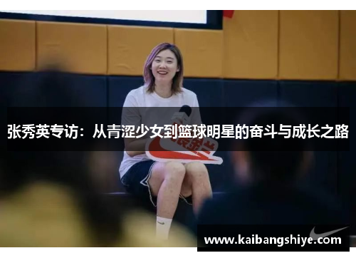 张秀英专访：从青涩少女到篮球明星的奋斗与成长之路