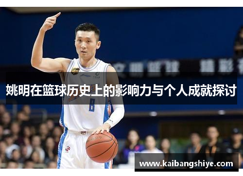 姚明在篮球历史上的影响力与个人成就探讨